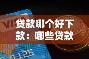 贷款哪个好下款：哪些贷款平台审批快易通过