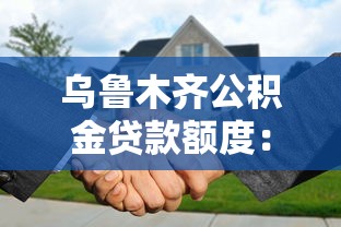 乌鲁木齐公积金贷款额度：乌鲁木齐公积金最高可贷多少？