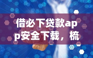 借必下贷款app安全下载，梳理5个2025最新线上借钱的平台100%能借到