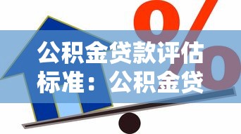 公积金贷款评估标准：公积金贷款额度如何计算与认定