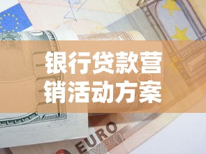 银行贷款营销活动方案：如何策划高效的银行信贷推广方案
