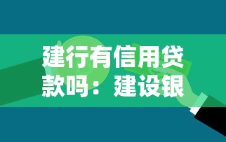 建行有信用贷款吗：建设银行提供哪些信用贷款产品