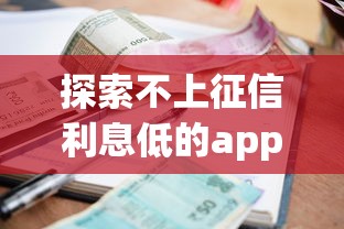 探索不上征信利息低的app，归纳5个2025最新借款平台不看负债容易借钱
