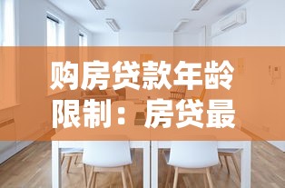 购房贷款年龄限制：房贷最多能贷到多少岁