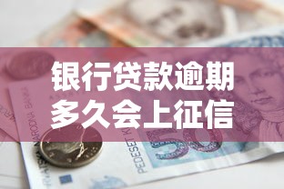 银行贷款逾期多久会上征信：银行贷款几天未还会影响征信