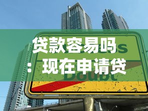 贷款容易吗：现在申请贷款难度大吗