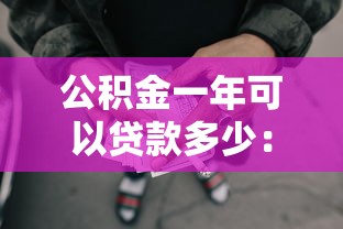 公积金一年可以贷款多少：缴存一年公积金最高可贷多少