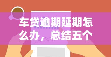 车贷逾期延期怎么办，总结五个2025最新哪些贷款平台不看征信