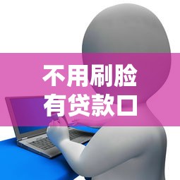 不用刷脸有贷款口子，例举5个2025最新征信太花了也能借钱的平台
