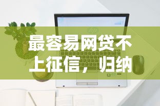 最容易网贷不上征信，归纳5个2025最新上征信的网贷平台