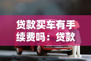 贷款买车有手续费吗：贷款购车是否需要额外支付手续费