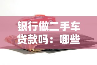 银行做二手车贷款吗：哪些银行支持二手车抵押贷款
