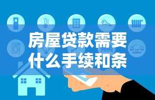 房屋贷款需要什么手续和条件：办理房贷需满足哪些要求