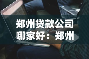 郑州贷款公司哪家好：郑州哪些贷款机构值得推荐