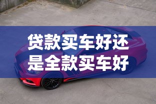 贷款买车好还是全款买车好：购车选择：分期付款还是一次性付清更划算