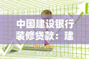 中国建设银行装修贷款：建行装修贷申请条件有哪些