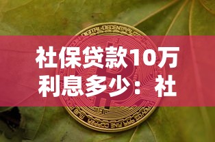 社保贷款10万利息多少：社保贷10万元一年利息要多少
