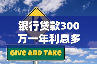 银行贷款300万一年利息多少：300万贷款一年需付多少利息