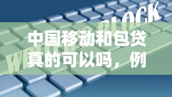中国移动和包贷真的可以吗，例举5个2025最新不看征信大数据的贷款平台一定能下款