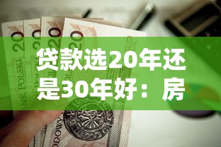 贷款选20年还是30年好：房贷期限选20年还是30年更划算