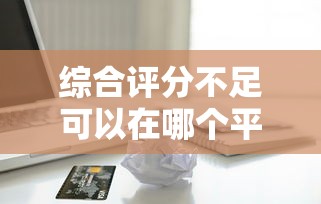 综合评分不足可以在哪个平台借钱，梳理5个2025最新信用分贷款平台