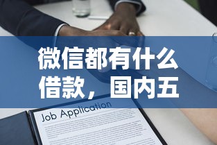 微信都有什么借款，国内五大2025最新什么贷款平台靠谱