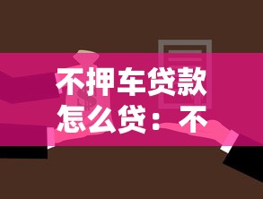 不押车贷款怎么贷：不押车贷款的具体办理步骤有哪些