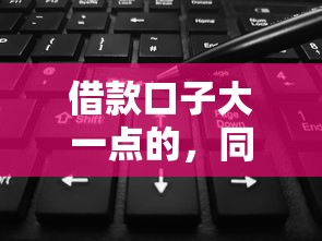 借款口子大一点的，同城五个2025最新黑到不能再黑都能下款的口子