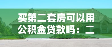 买第二套房可以用公积金贷款吗：二套房公积金贷款政策是什么