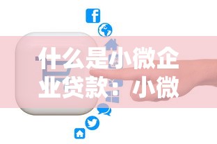 什么是小微企业贷款：小微企业如何申请融资贷款