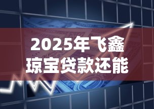 2025年飞鑫琼宝贷款还能办理吗，介绍五个2025最新一个月口子百分百下款的平台