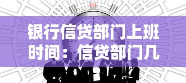银行信贷部门上班时间：信贷部门几点开始营业