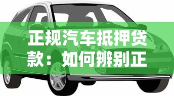 正规汽车抵押贷款：如何辨别正规汽车抵押借款途径