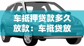 车抵押贷款多久放款：车抵贷放款周期多长