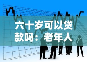 六十岁可以贷款吗：老年人能否申请银行贷款
