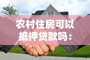农村住房可以抵押贷款吗：农村自建房能否申请抵押贷款