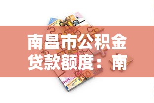 南昌市公积金贷款额度：南昌公积金最高可贷多少钱？