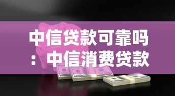 中信贷款可靠吗：中信消费贷款是否安全可信