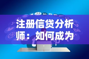 注册信贷分析师：如何成为专业信贷评估师