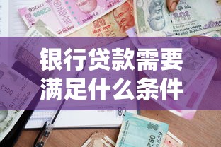银行贷款需要满足什么条件：申请银行贷款需具备哪些资质