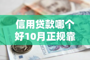 信用贷款哪个好10月正规靠谱的能挑的确实不少！本篇为您隆重诠释这5个黑户贷款平台！