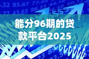 能分96期的贷款平台2025年速速保存！推选包括捷融家借款以及万达普惠在内的这五个贷款app