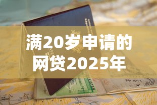 满20岁申请的网贷2025年归类这5个！顺便甄选借钱一千元秒到账