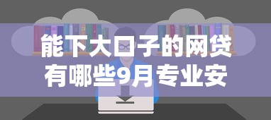 能下大口子的网贷有哪些9月专业安利！来看本篇专业介绍！