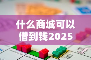 什么商城可以借到钱2025年详细的攻略！权威剖析5个借款平台可以贷款