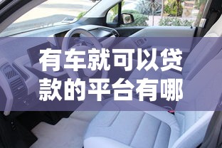 有车就可以贷款的平台有哪些呢2025年攻略大全！隆重细数这5个借款口子有车就可以用网贷