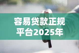 容易贷款正规平台2025年终于弄明白了！今日详述5个正规网贷口子容易借钱