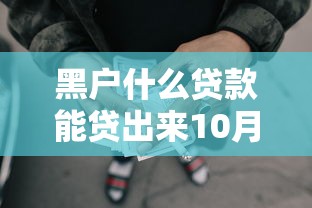 黑户什么贷款能贷出来10月终极方案！今日罗列这五个网贷平台借钱可以借出来