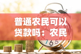 普通农民可以贷款吗：农民如何申请银行贷款