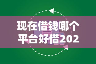 现在借钱哪个平台好借2025年专业研判！同时梳理这五个芝麻分680必过借款